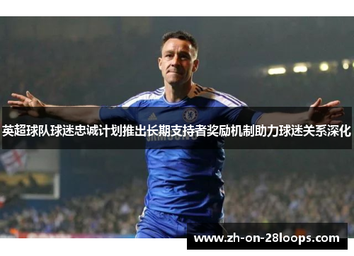 英超球队球迷忠诚计划推出长期支持者奖励机制助力球迷关系深化