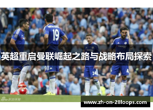 英超重启曼联崛起之路与战略布局探索