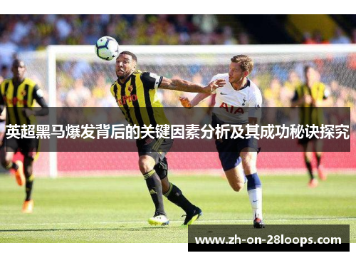 英超黑马爆发背后的关键因素分析及其成功秘诀探究