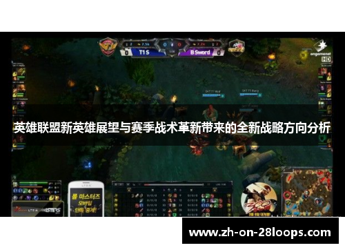 英雄联盟新英雄展望与赛季战术革新带来的全新战略方向分析