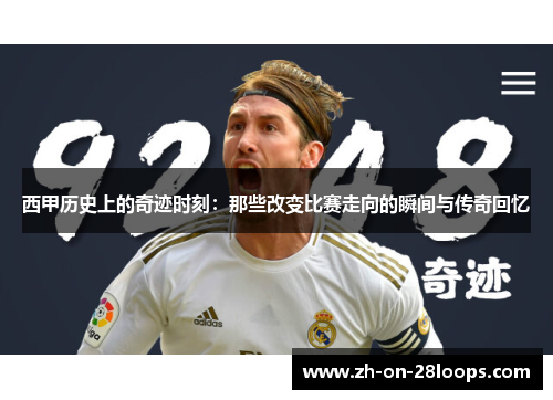 西甲历史上的奇迹时刻：那些改变比赛走向的瞬间与传奇回忆