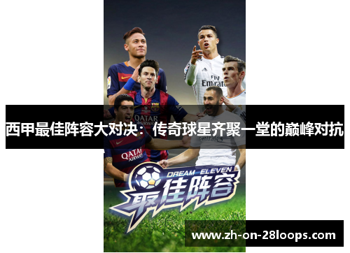 西甲最佳阵容大对决：传奇球星齐聚一堂的巅峰对抗