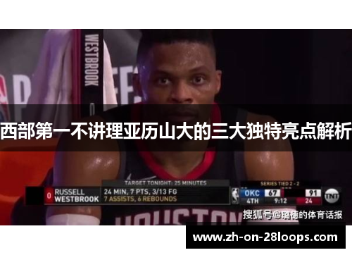 西部第一不讲理亚历山大的三大独特亮点解析