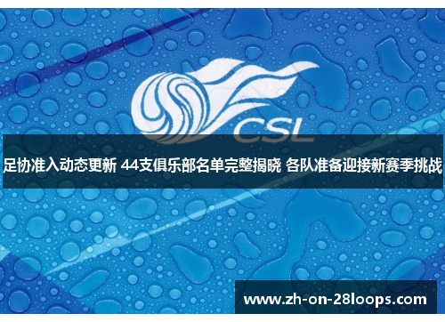 足协准入动态更新 44支俱乐部名单完整揭晓 各队准备迎接新赛季挑战