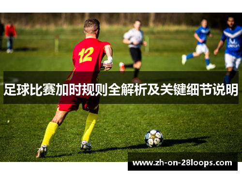 足球比赛加时规则全解析及关键细节说明