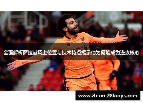 全面解析萨拉赫场上位置与技术特点揭示他为何能成为进攻核心
