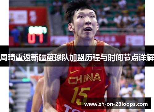 周琦重返新疆篮球队加盟历程与时间节点详解