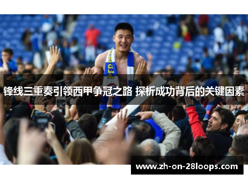 锋线三重奏引领西甲争冠之路 探析成功背后的关键因素