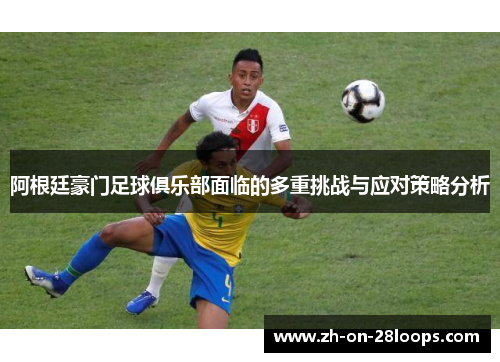 阿根廷豪门足球俱乐部面临的多重挑战与应对策略分析