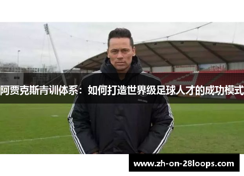 阿贾克斯青训体系：如何打造世界级足球人才的成功模式