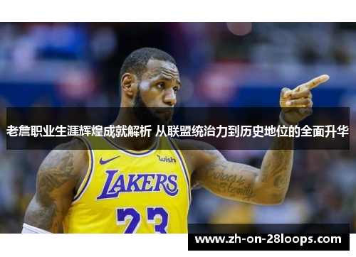 老詹职业生涯辉煌成就解析 从联盟统治力到历史地位的全面升华