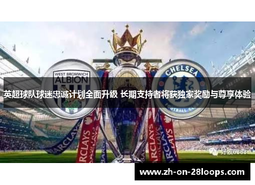 英超球队球迷忠诚计划全面升级 长期支持者将获独家奖励与尊享体验