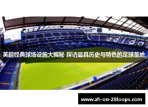 英超经典球场设施大揭秘 探访最具历史与特色的足球圣地