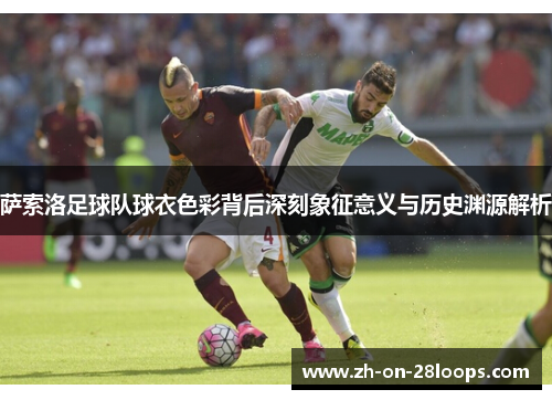 萨索洛足球队球衣色彩背后深刻象征意义与历史渊源解析