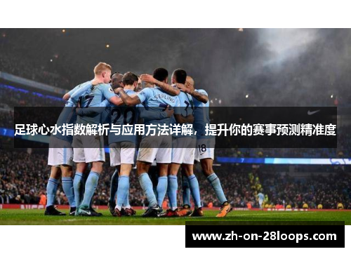 足球心水指数解析与应用方法详解，提升你的赛事预测精准度