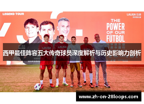西甲最佳阵容五大传奇球员深度解析与历史影响力剖析