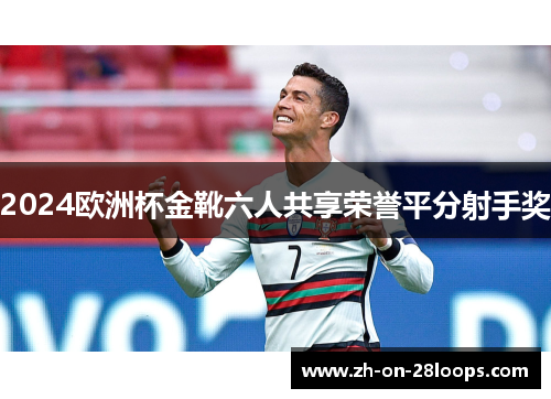 2024欧洲杯金靴六人共享荣誉平分射手奖