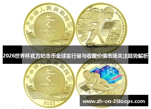 2026世界杯官方纪念币全球发行量与收藏价值市场关注趋势解析