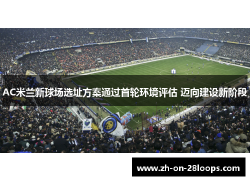 AC米兰新球场选址方案通过首轮环境评估 迈向建设新阶段
