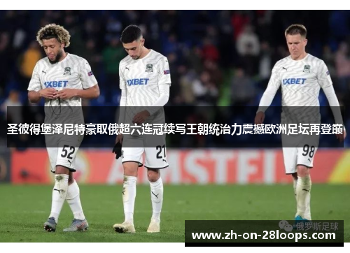 圣彼得堡泽尼特豪取俄超六连冠续写王朝统治力震撼欧洲足坛再登巅