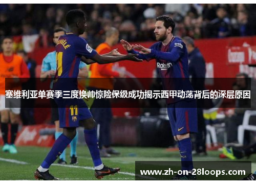 塞维利亚单赛季三度换帅惊险保级成功揭示西甲动荡背后的深层原因