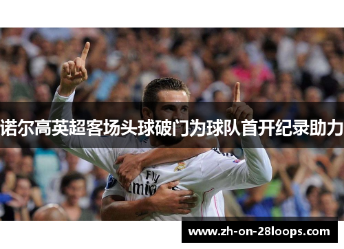 诺尔高英超客场头球破门为球队首开纪录助力