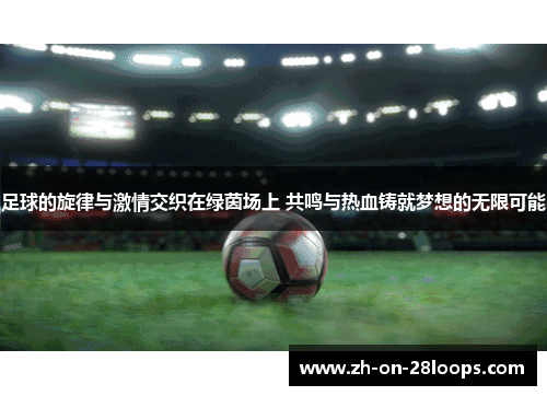 足球的旋律与激情交织在绿茵场上 共鸣与热血铸就梦想的无限可能