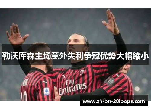 勒沃库森主场意外失利争冠优势大幅缩小 勒沃库森主场意外失利争冠优势大幅缩小