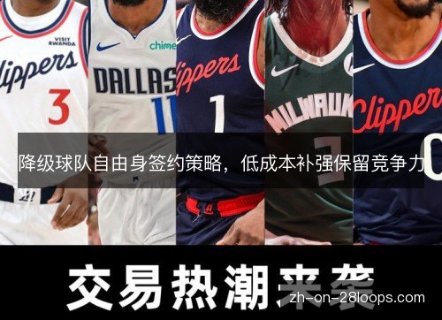 降级球队自由身签约策略,低成本补强保留竞争力 降级球队自由身签约策略,低成本补强保留竞争力